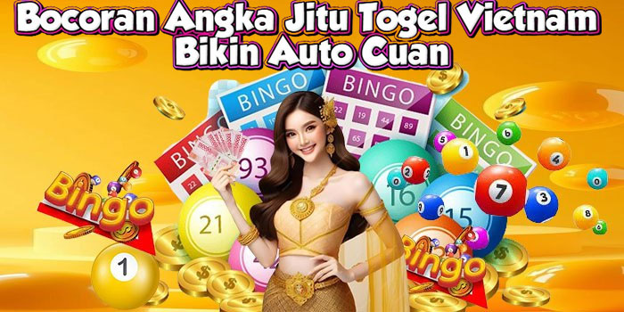 Bocoran Angka Jitu Togel Vietnam Bikin Auto Cuan