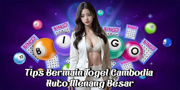 Tips Bermain Togel Cambodia Auto Menang Besar