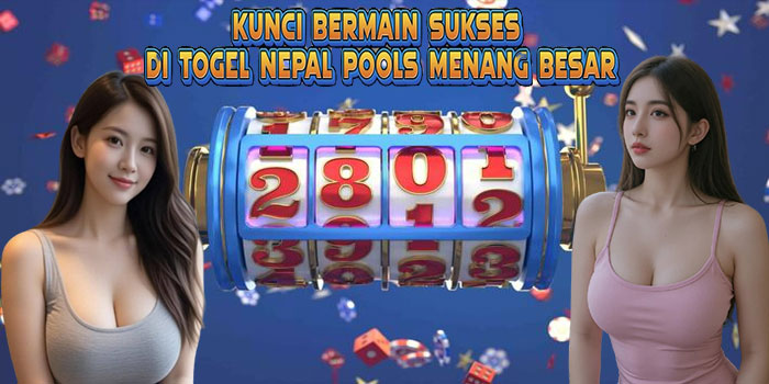 Kunci Bermain Sukses di Togel Nepal Pools Menang Besar