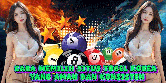 Cara Memilih Situs Togel Korea Yang Aman dan Konsisten