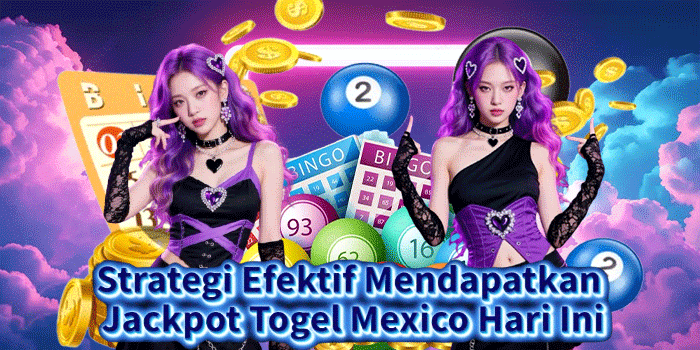 Strategi Efektif Mendapatkan Jackpot Togel Mexico Hari Ini