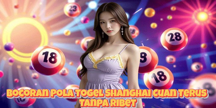 Bocoran Pola Togel Shanghai Cuan Terus Tanpa Ribet